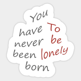 You have never been born to be lonely Sticker